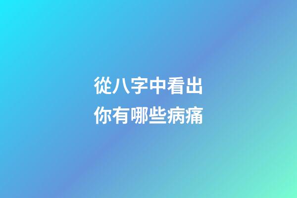 從八字中看出你有哪些病痛