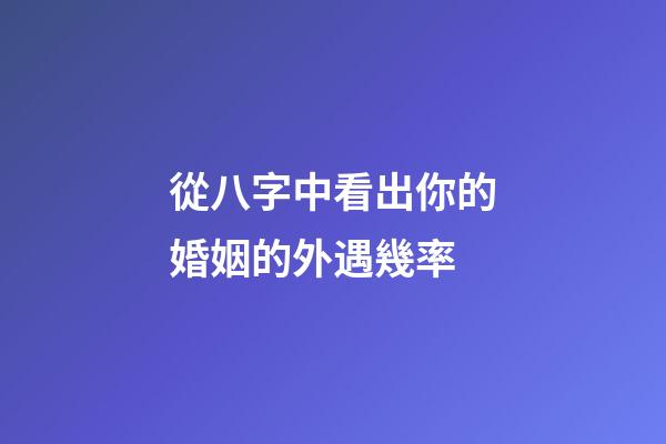 從八字中看出你的婚姻的外遇幾率