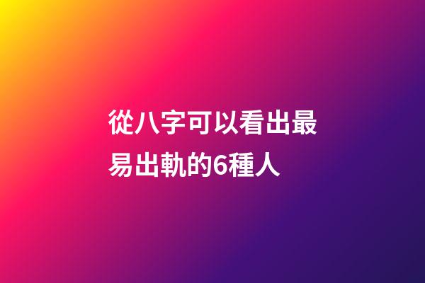 從八字可以看出最易出軌的6種人