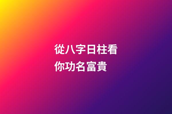 從八字日柱看你功名富貴