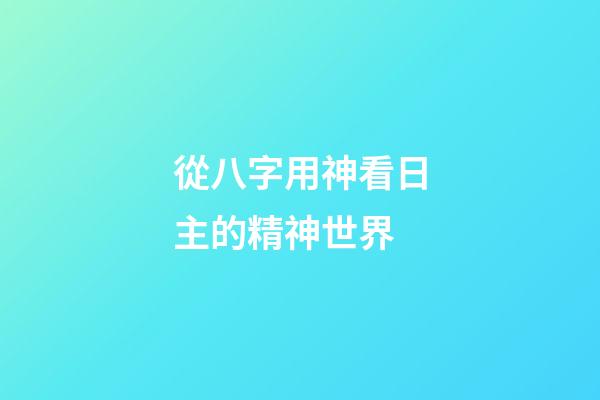 從八字用神看日主的精神世界