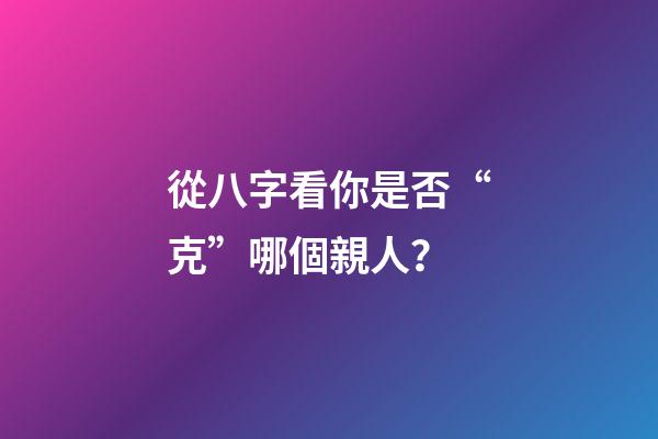 從八字看你是否“克”哪個親人？