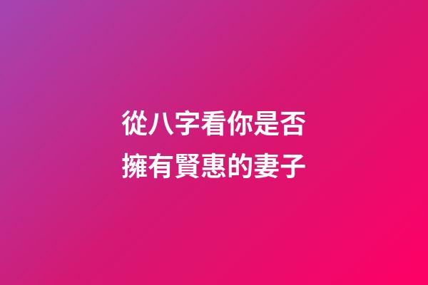 從八字看你是否擁有賢惠的妻子