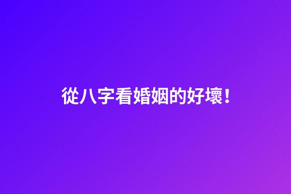 從八字看婚姻的好壞！