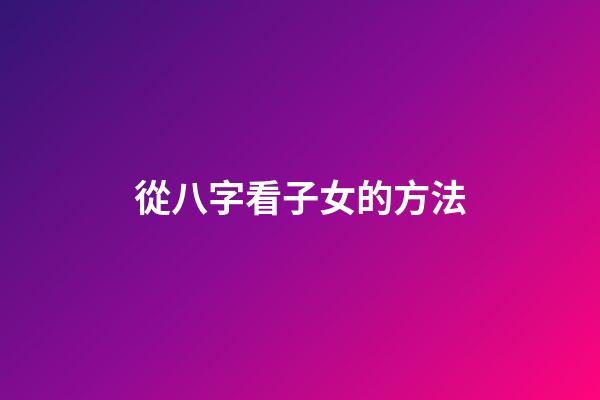 從八字看子女的方法