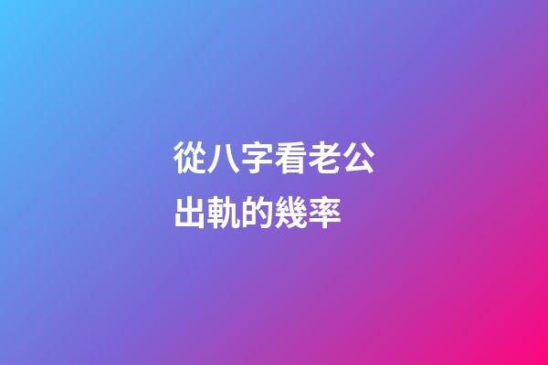 從八字看老公出軌的幾率