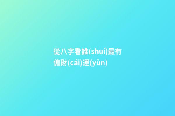 從八字看誰(shuí)最有偏財(cái)運(yùn)