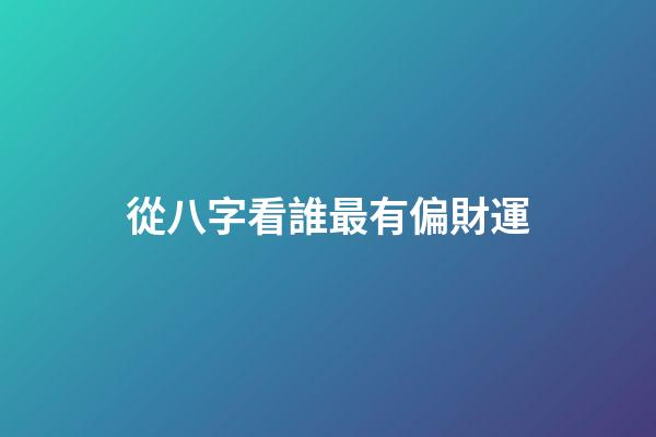 從八字看誰最有偏財運