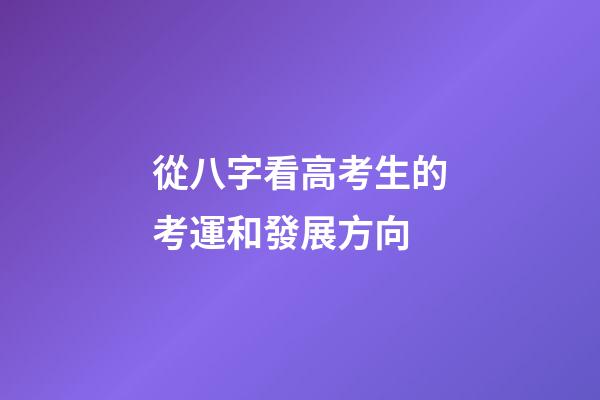從八字看高考生的考運和發展方向