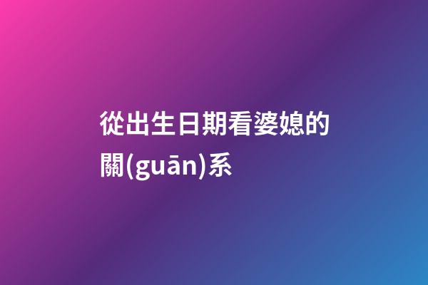 從出生日期看婆媳的關(guān)系