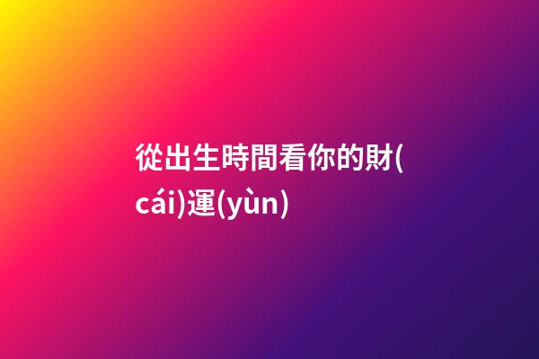 從出生時間看你的財(cái)運(yùn)
