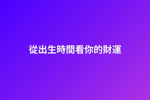 從出生時間看你的財運