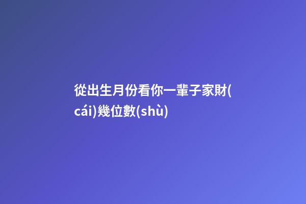 從出生月份看你一輩子家財(cái)幾位數(shù)