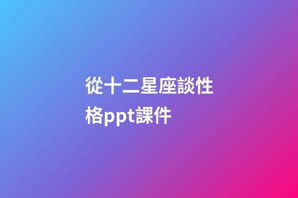 從十二星座談性格ppt課件-第1張-星座運勢-玄機派