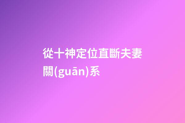 從十神定位直斷夫妻關(guān)系