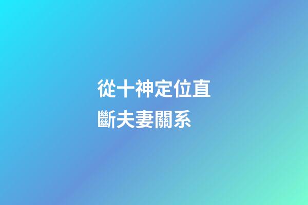 從十神定位直斷夫妻關系