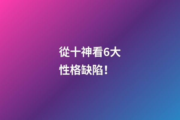 從十神看6大性格缺陷！