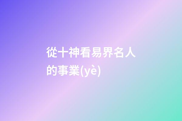 從十神看易界名人的事業(yè)..