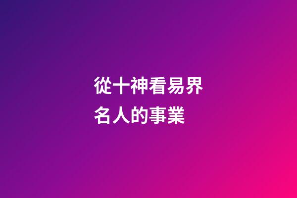 從十神看易界名人的事業..