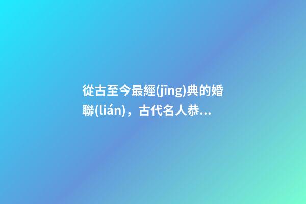 從古至今最經(jīng)典的婚聯(lián)，古代名人恭賀朋友新婚的對(duì)聯(lián)-第1張-觀點(diǎn)-玄機(jī)派