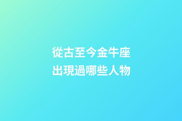 從古至今金牛座出現過哪些人物-第1張-星座運勢-玄機派
