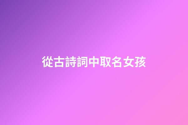從古詩詞中取名女孩(從古詩詞中取名女孩甜)-第1張-女孩起名-玄機派