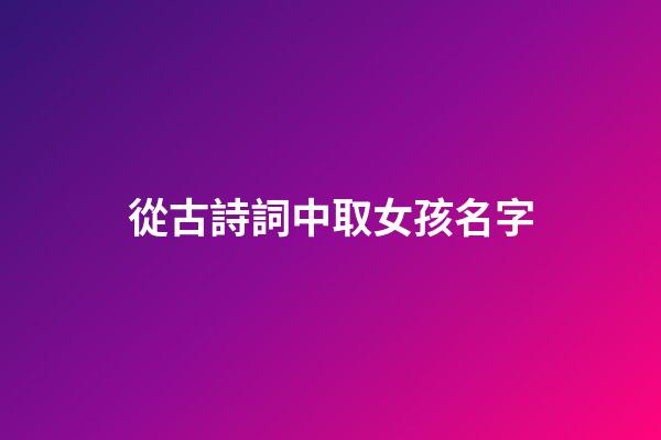 從古詩詞中取女孩名字(用古詩詞取女孩名字)-第1張-女孩起名-玄機派