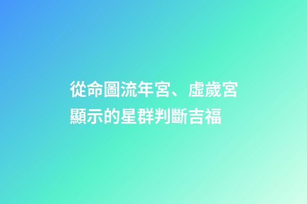 從命圖流年宮、虛歲宮顯示的星群判斷吉福