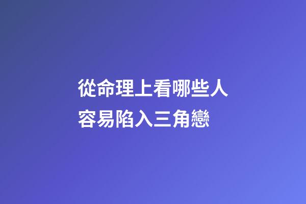 從命理上看哪些人容易陷入三角戀