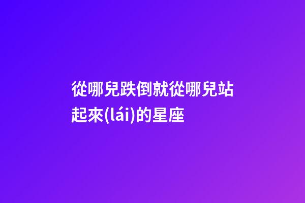 從哪兒跌倒就從哪兒站起來(lái)的星座-第1張-星座運(yùn)勢(shì)-玄機(jī)派