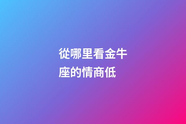 從哪里看金牛座的情商低-第1張-星座運(yùn)勢(shì)-玄機(jī)派