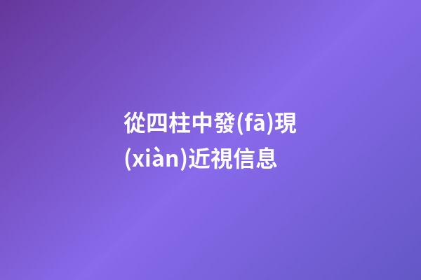 從四柱中發(fā)現(xiàn)近視信息