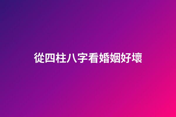 從四柱八字看婚姻好壞