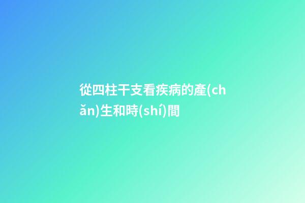 從四柱干支看疾病的產(chǎn)生和時(shí)間