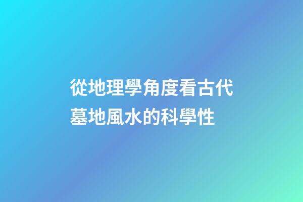 從地理學角度看古代墓地風水的科學性