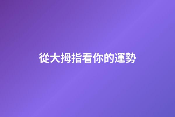 從大拇指看你的運勢