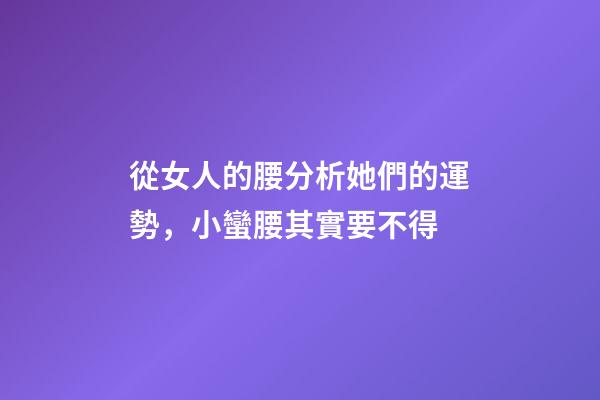 從女人的腰分析她們的運勢，小蠻腰其實要不得