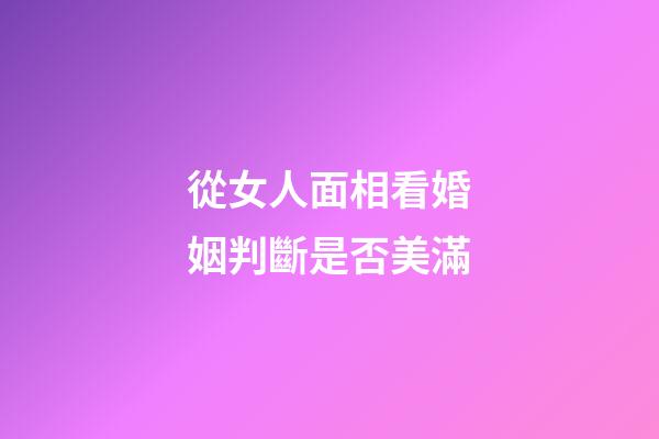 從女人面相看婚姻判斷是否美滿
