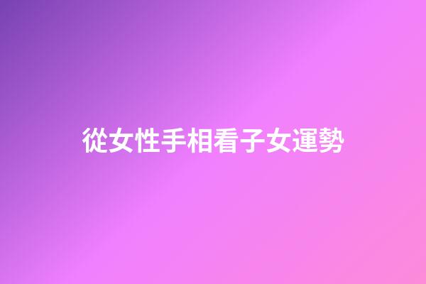 從女性手相看子女運勢