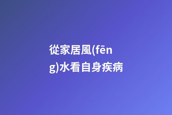 從家居風(fēng)水看自身疾病