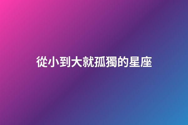從小到大就孤獨的星座-第1張-星座運勢-玄機派