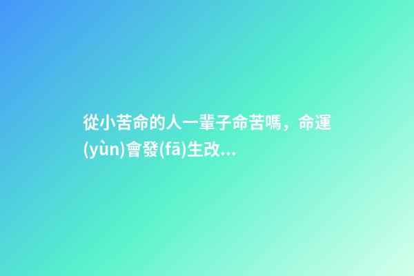 從小苦命的人一輩子命苦嗎，命運(yùn)會發(fā)生改變嗎