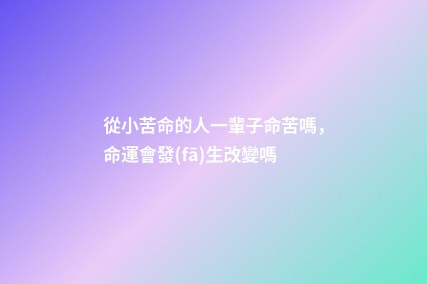 從小苦命的人一輩子命苦嗎，命運會發(fā)生改變嗎