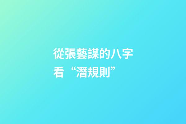 從張藝謀的八字看“潛規則”