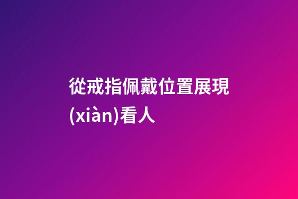 從戒指佩戴位置展現(xiàn)看人