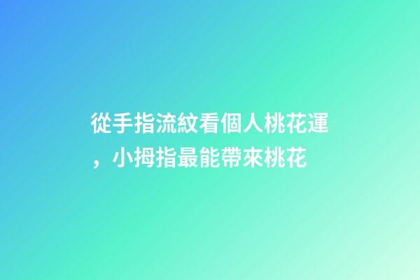 從手指流紋看個人桃花運，小拇指最能帶來桃花
