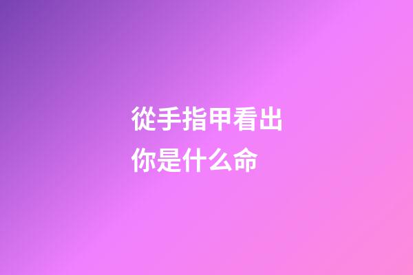 從手指甲看出你是什么命(從手指看人的命運(yùn)，里面的學(xué)問很少有人知道)-第1張-觀點(diǎn)-玄機(jī)派
