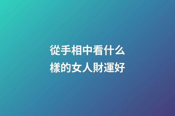 從手相中看什么樣的女人財運好