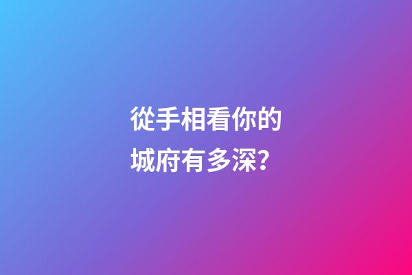 從手相看你的城府有多深？