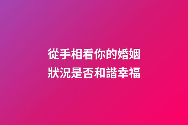 從手相看你的婚姻狀況是否和諧幸福